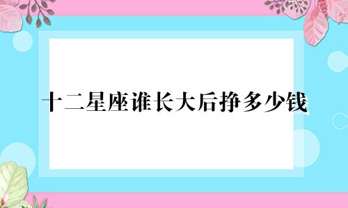 十二星座谁长大后挣多少钱