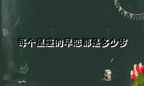 每个星座的早恋都是多少岁