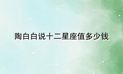 陶白白说十二星座值多少钱