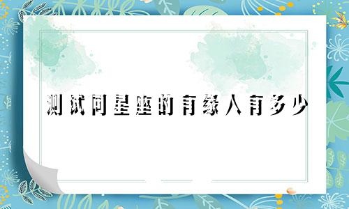 测试同星座的有缘人有多少
