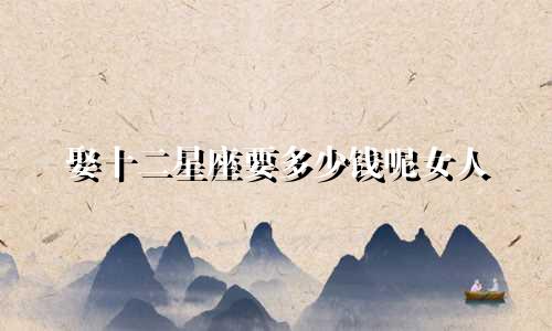 娶十二星座要多少钱呢女人