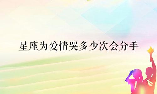 星座为爱情哭多少次会分手