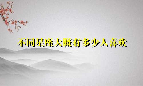 不同星座大概有多少人喜欢