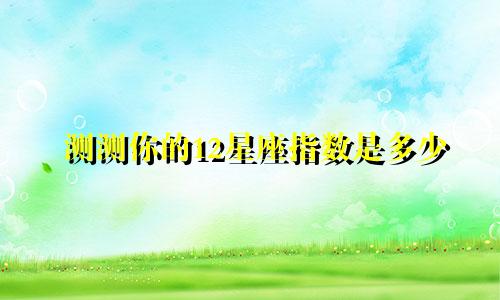 测测你的12星座指数是多少