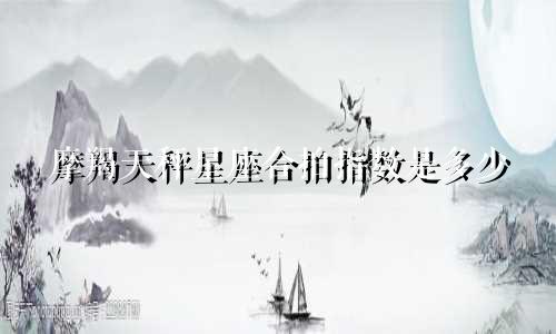 摩羯天秤星座合拍指数是多少