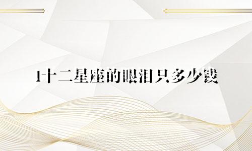 l十二星座的眼泪只多少钱