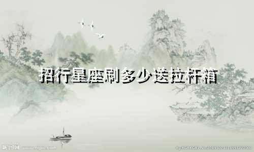 招行星座刷多少送拉杆箱