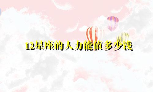 12星座的人力能值多少钱