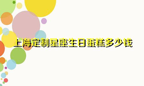 上海定制星座生日蛋糕多少钱