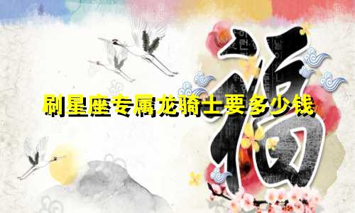 刷星座专属龙骑士要多少钱