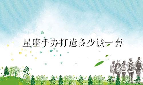 星座手办打造多少钱一套