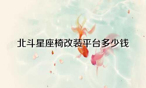 北斗星座椅改装平台多少钱