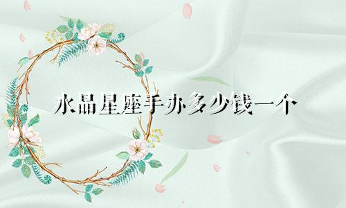 水晶星座手办多少钱一个