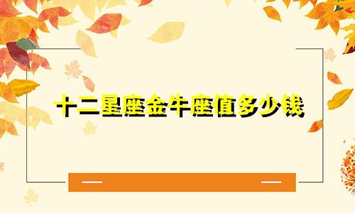 十二星座金牛座值多少钱