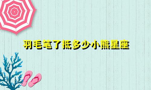 羽毛笔了抵多少小熊星座