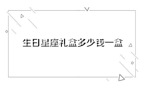生日星座礼盒多少钱一盒