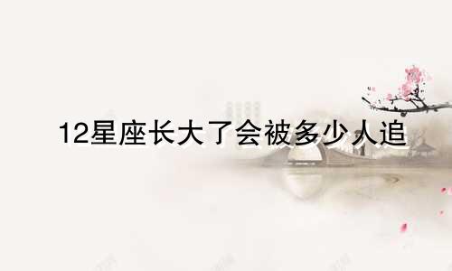 12星座长大了会被多少人追