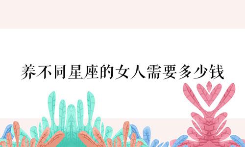 养不同星座的女人需要多少钱