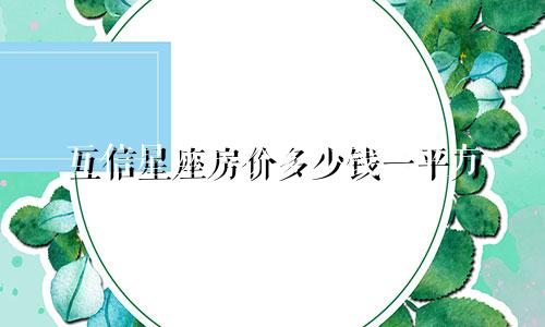 互信星座房价多少钱一平方