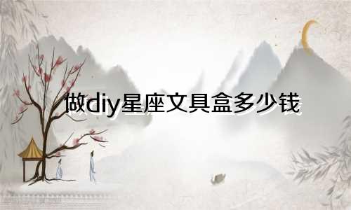 做diy星座文具盒多少钱