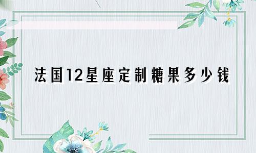 法国12星座定制糖果多少钱