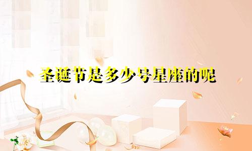 圣诞节是多少号星座的呢