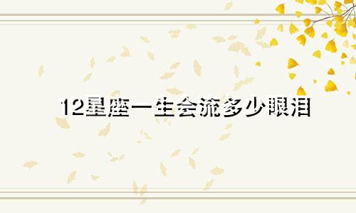 12星座一生会流多少眼泪