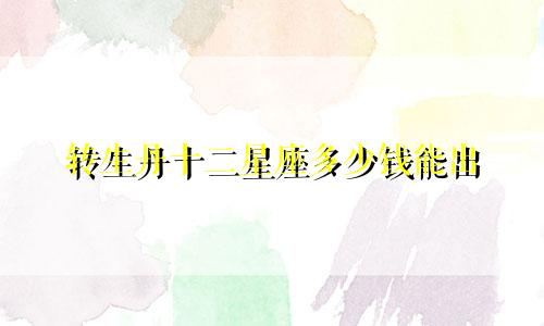 转生丹十二星座多少钱能出