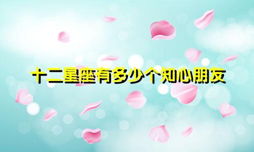 十二星座有多少个知心朋友