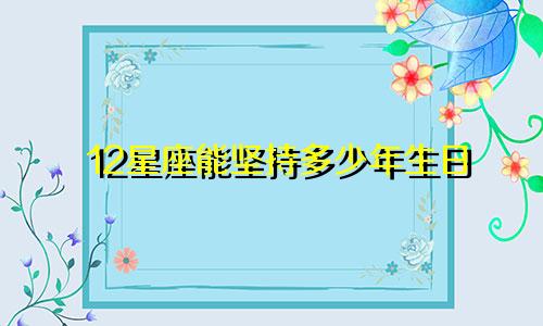 12星座能坚持多少年生日