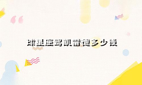 球星座驾凯雷德多少钱