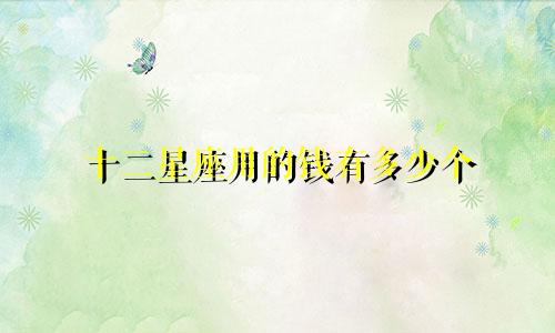 十二星座用的钱有多少个