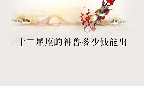 十二星座的神兽多少钱能出