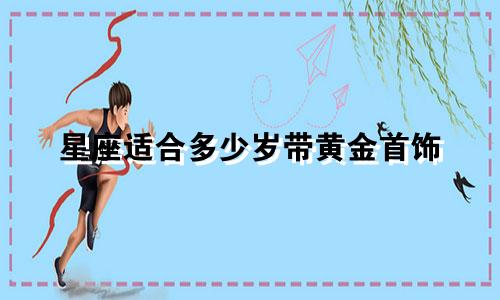 星座适合多少岁带黄金首饰
