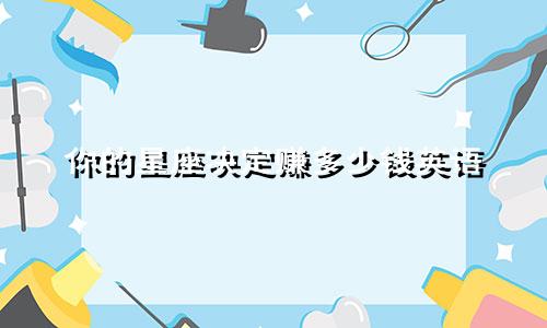 你的星座决定赚多少钱英语