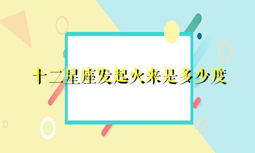 十二星座发起火来是多少度