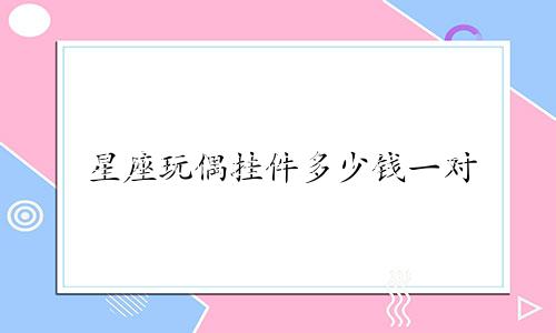 星座玩偶挂件多少钱一对