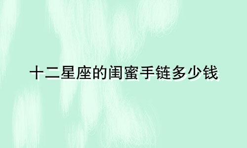 十二星座的闺蜜手链多少钱