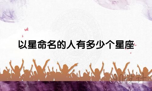 以星命名的人有多少个星座
