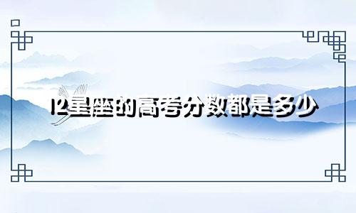 12星座的高考分数都是多少