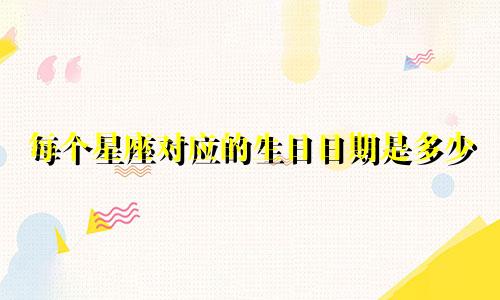 每个星座对应的生日日期是多少