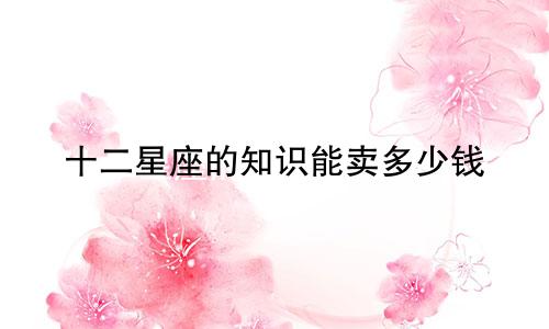 十二星座的知识能卖多少钱