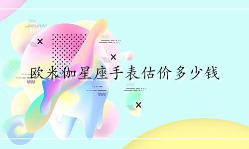 欧米伽星座手表估价多少钱