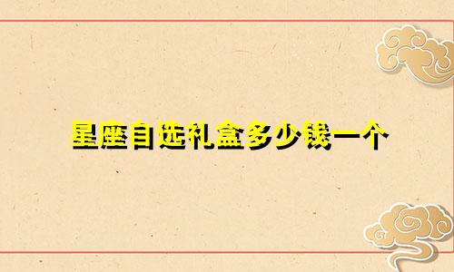 星座自选礼盒多少钱一个