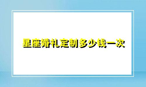 星座婚礼定制多少钱一次
