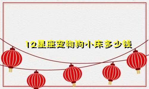 12星座宠物狗小床多少钱