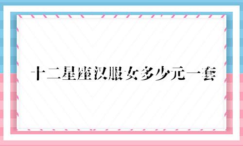 十二星座汉服女多少元一套