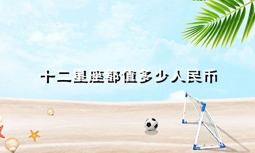 十二星座都值多少人民币