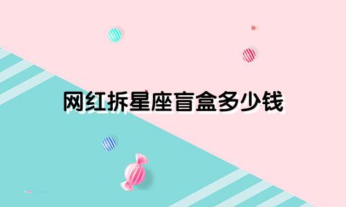 网红拆星座盲盒多少钱