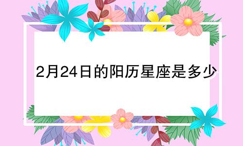2月24日的阳历星座是多少